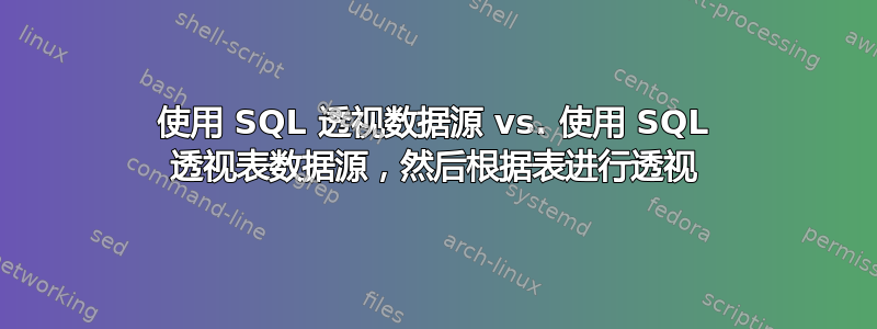 使用 SQL 透视数据源 vs. 使用 SQL 透视表数据源，然后根据表进行透视