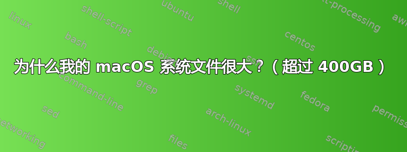 为什么我的 macOS 系统文件很大？（超过 400GB）