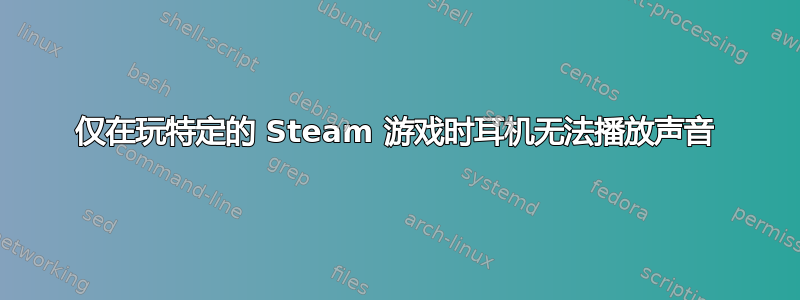 仅在玩特定的 Steam 游戏时耳机无法播放声音