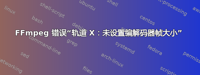 FFmpeg 错误“轨道 X：未设置编解码器帧大小”