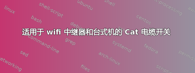 适用于 wifi 中继器和台式机的 Cat 电缆开关