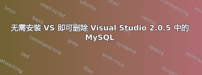 无需安装 VS 即可删除 Visual Studio 2.0.5 中的 MySQL