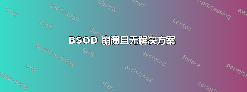 BSOD 崩溃且无解决方案