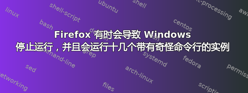 Firefox 有时会导致 Windows 停止运行，并且会运行十几个带有奇怪命令行的实例