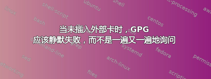 当未插入外部卡时，GPG 应该静默失败，而不是一遍又一遍地询问