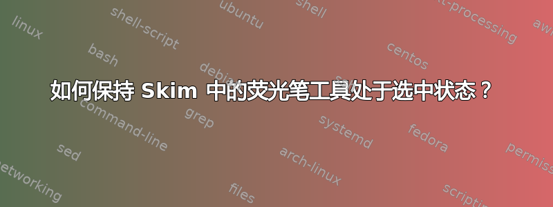 如何保持 Skim 中的荧光笔工具处于选中状态？