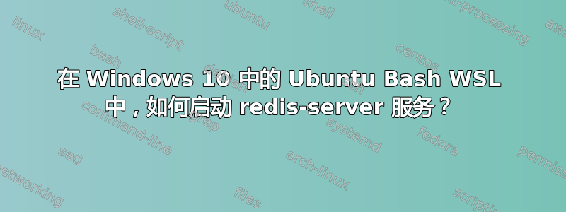 在 Windows 10 中的 Ubuntu Bash WSL 中，如何启动 redis-server 服务？