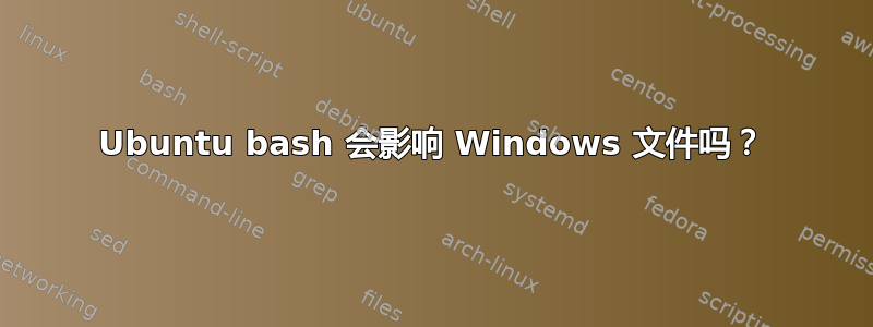 Ubuntu bash 会影响 Windows 文件吗？