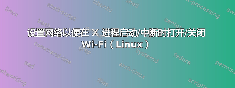 设置网络以便在 X 进程启动/中断时打开/关闭 Wi-Fi（Linux）