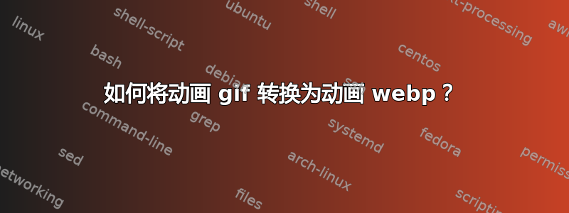 如何将动画 gif 转换为动画 webp？