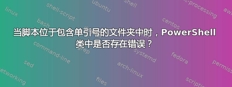 当脚本位于包含单引号的文件夹中时，PowerShell 类中是否存在错误？