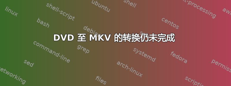 DVD 至 MKV 的转换仍未完成