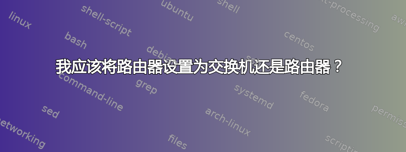 我应该将路由器设置为交换机还是路由器？