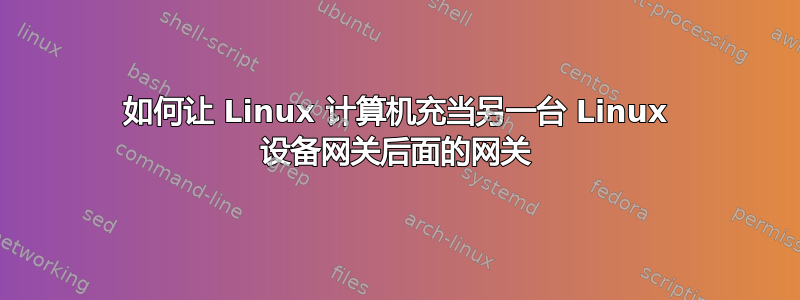 如何让 Linux 计算机充当另一台 Linux 设备网关后面的网关