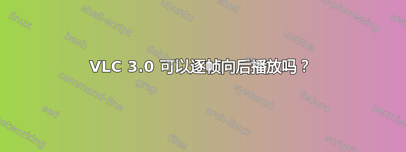 VLC 3.0 可以逐帧向后播放吗？