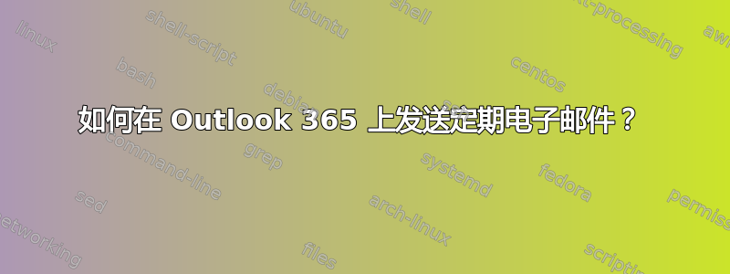 如何在 Outlook 365 上发送定期电子邮件？