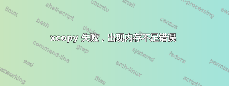 xcopy 失败，出现内存不足错误