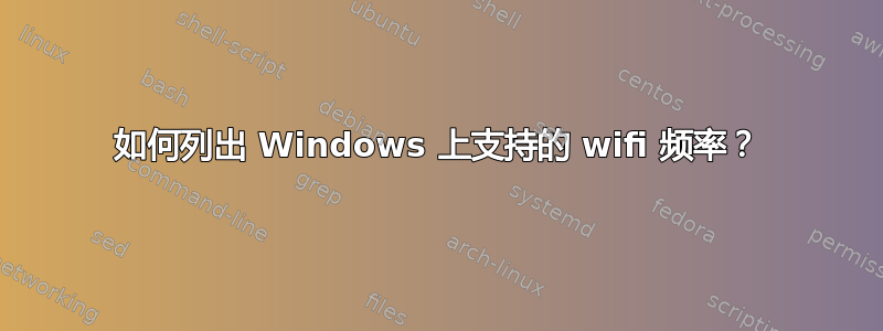 如何列出 Windows 上支持的 wifi 频率？