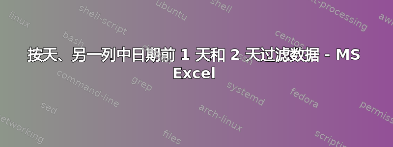 按天、另一列中日期前 1 天和 2 天过滤数据 - MS Excel