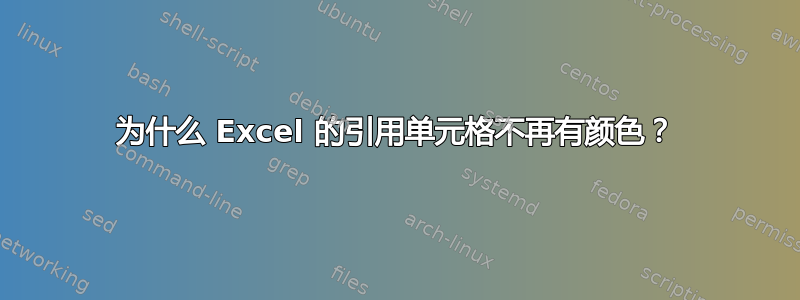 为什么 Excel 的引用单元格不再有颜色？