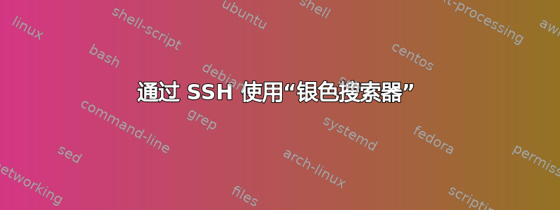 通过 SSH 使用“银色搜索器”