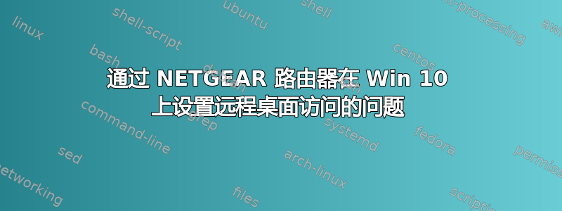 通过 NETGEAR 路由器在 Win 10 上设置远程桌面访问的问题