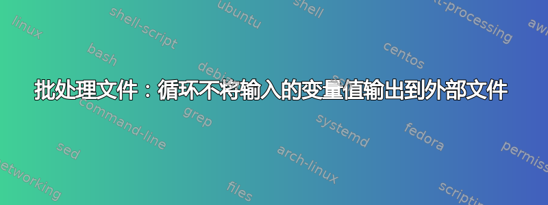 批处理文件：循环不将输入的变量值输出到外部文件