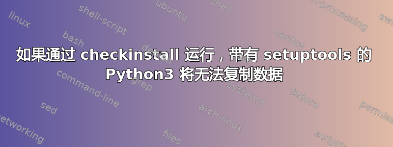 如果通过 checkinstall 运行，带有 setuptools 的 Python3 将无法复制数据