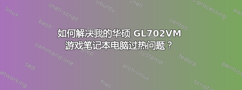 如何解决我的华硕 GL702VM 游戏笔记本电脑过热问题？