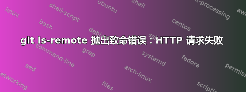 git ls-remote 抛出致命错误：HTTP 请求失败