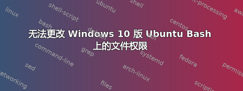 无法更改 Windows 10 版 Ubuntu Bash 上的文件权限