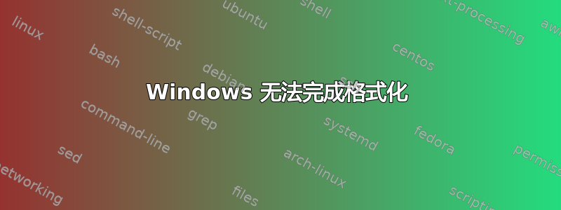 Windows 无法完成格式化