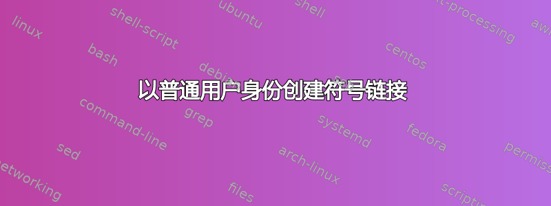 以普通用户身份创建符号链接