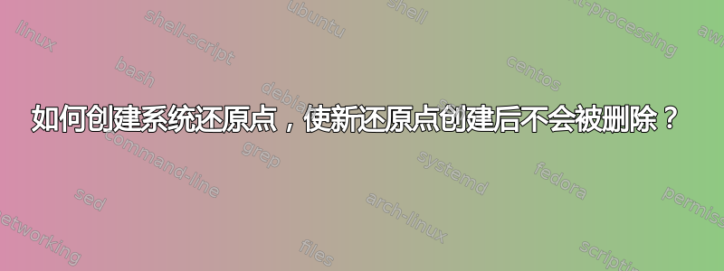 如何创建系统还原点，使新还原点创建后不会被删除？