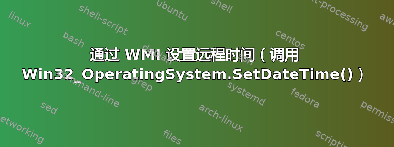 通过 WMI 设置远程时间（调用 Win32_OperatingSystem.SetDateTime()）