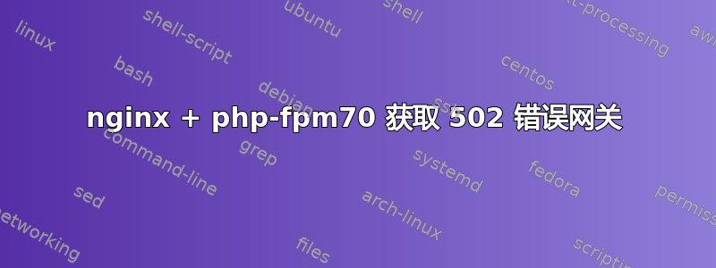nginx + php-fpm70 获取 502 错误网关