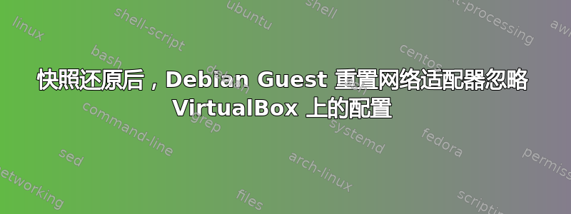 快照还原后，Debian Guest 重置网络适配器忽略 VirtualBox 上的配置