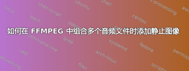 如何在 FFMPEG 中组合多个音频文件时添加静止图像