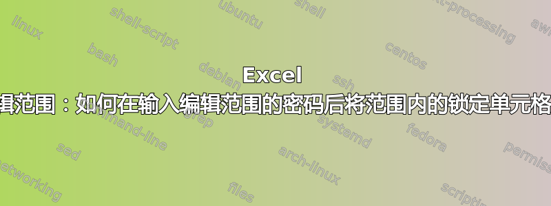 Excel 允许用户编辑范围：如何在输入编辑范围的密码后将范围内的锁定单元格更改为解锁