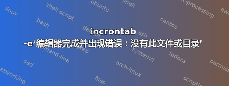 incrontab -e‘编辑器完成并出现错误：没有此文件或目录’