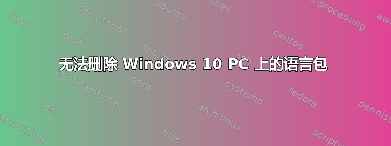 无法删除 Windows 10 PC 上的语言包