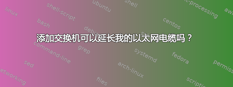 添加交换机可以延长我的以太网电缆吗？