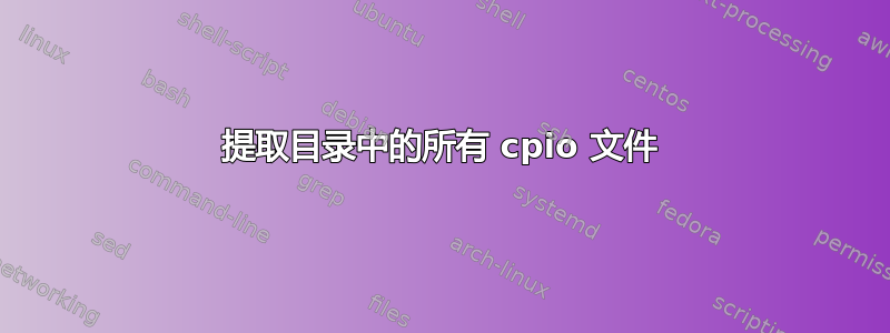 提取目录中的所有 cpio 文件