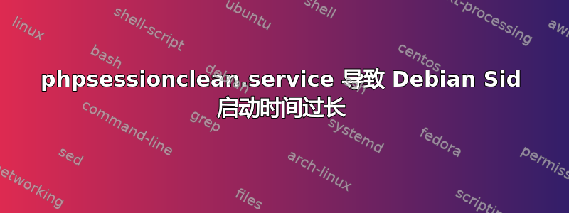 phpsessionclean.service 导致 Debian Sid 启动时间过长