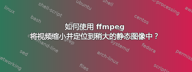 如何使用 ffmpeg 将视频缩小并定位到稍大的静态图像中？