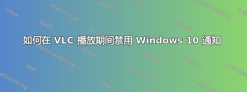 如何在 VLC 播放期间禁用 Windows 10 通知