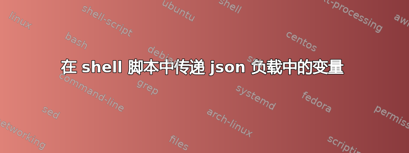 在 shell 脚本中传递 json 负载中的变量