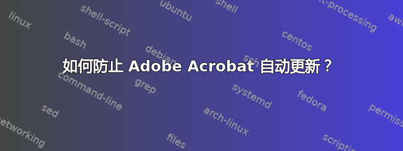 如何防止 Adob​​e Acrobat 自动更新？