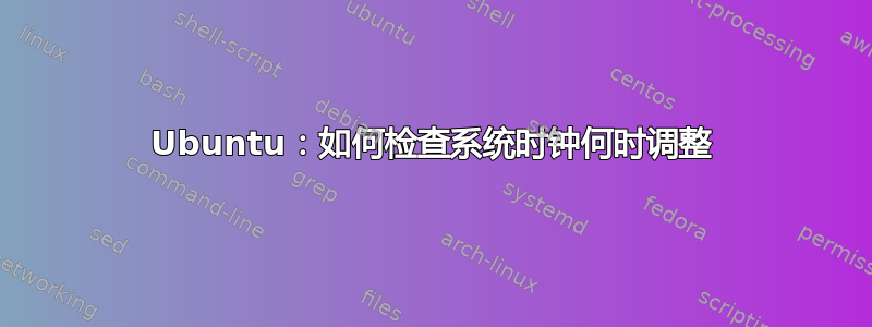 Ubuntu：如何检查系统时钟何时调整