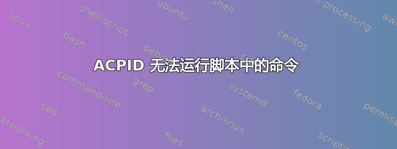 ACPID 无法运行脚本中的命令